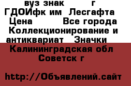 1.1) вуз знак : 1976 г - ГДОИфк им. Лесгафта › Цена ­ 249 - Все города Коллекционирование и антиквариат » Значки   . Калининградская обл.,Советск г.